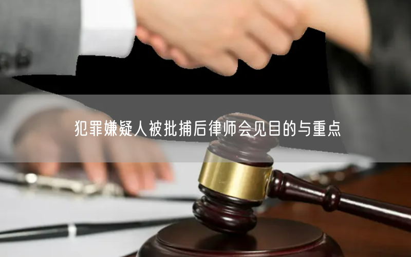 犯罪嫌疑人被批捕后律师会见目的与重点