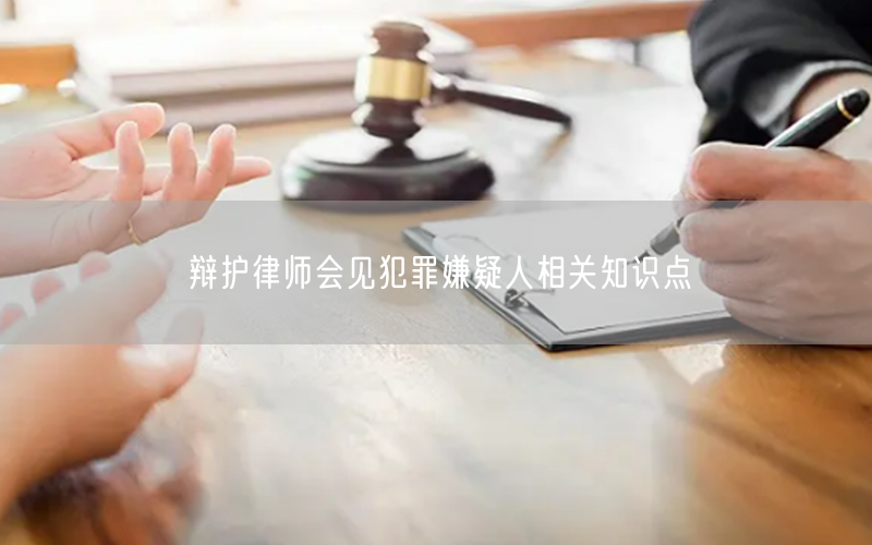 辩护律师会见犯罪嫌疑人相关知识点(图1)