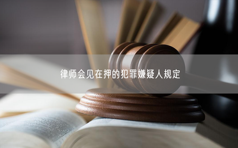 律师会见在押的犯罪嫌疑人规定