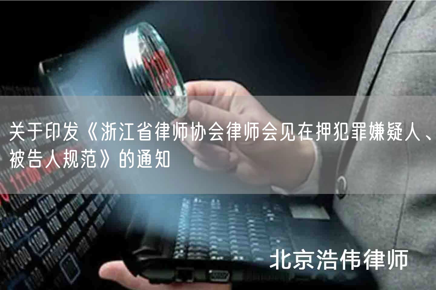 关于印发《浙江省律师协会律师会见在押犯罪嫌疑人、被告人规范》的通知