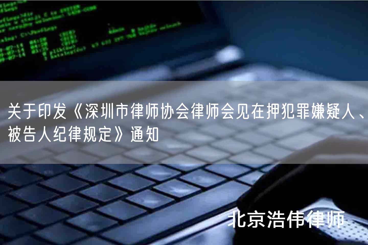 关于印发《深圳市律师协会律师会见在押犯罪嫌疑人、被告人纪律规定》通知