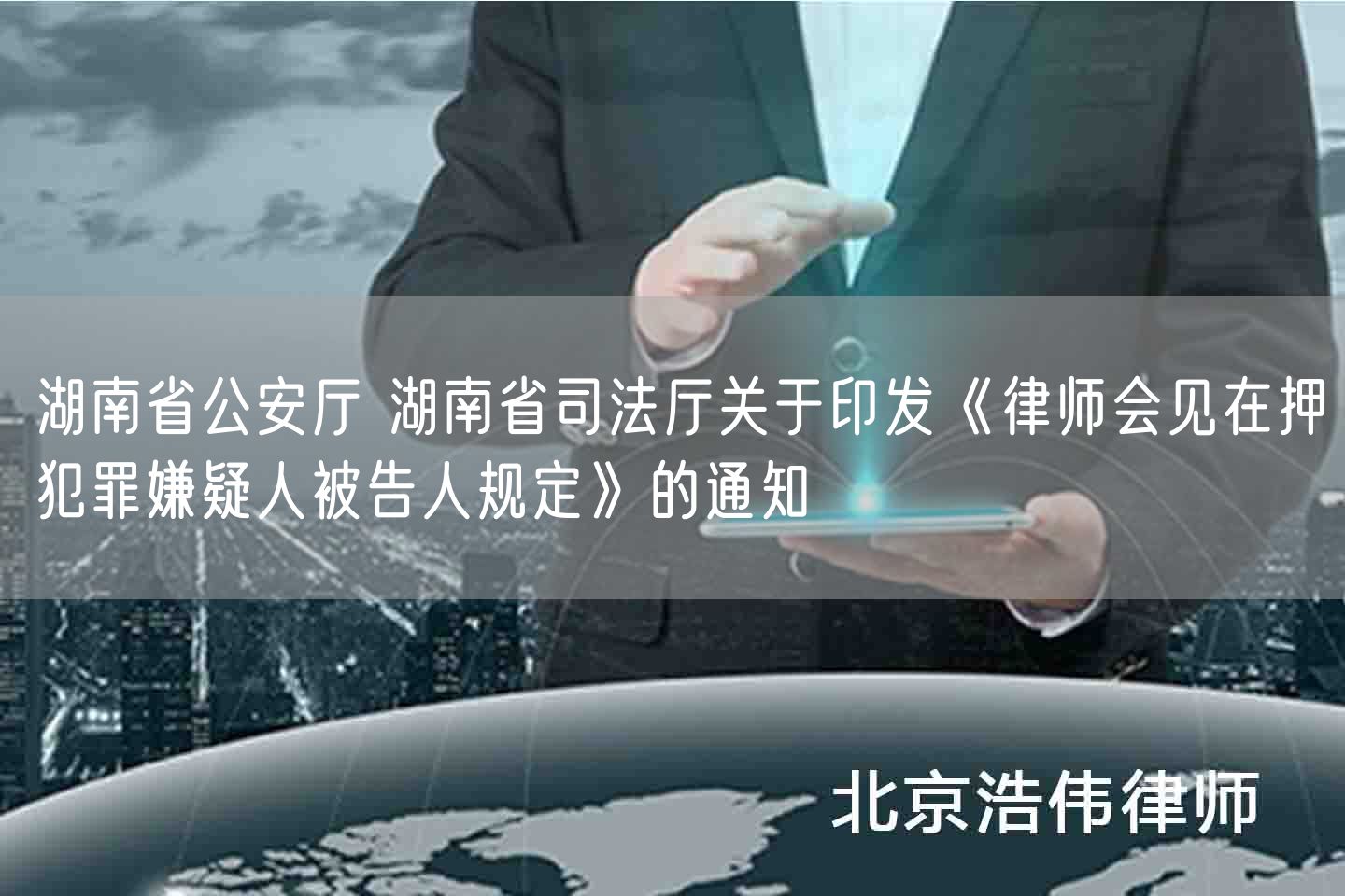 湖南省公安厅 湖南省司法厅关于印发《律师会见在押犯罪嫌疑人被告人规定》的通知