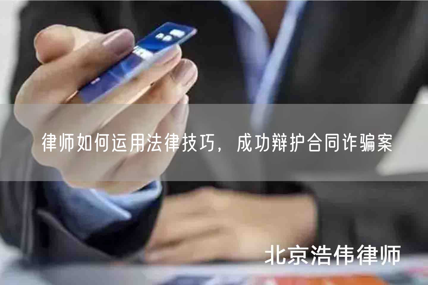 律师如何运用法律技巧，成功辩护合同诈骗案(图1)