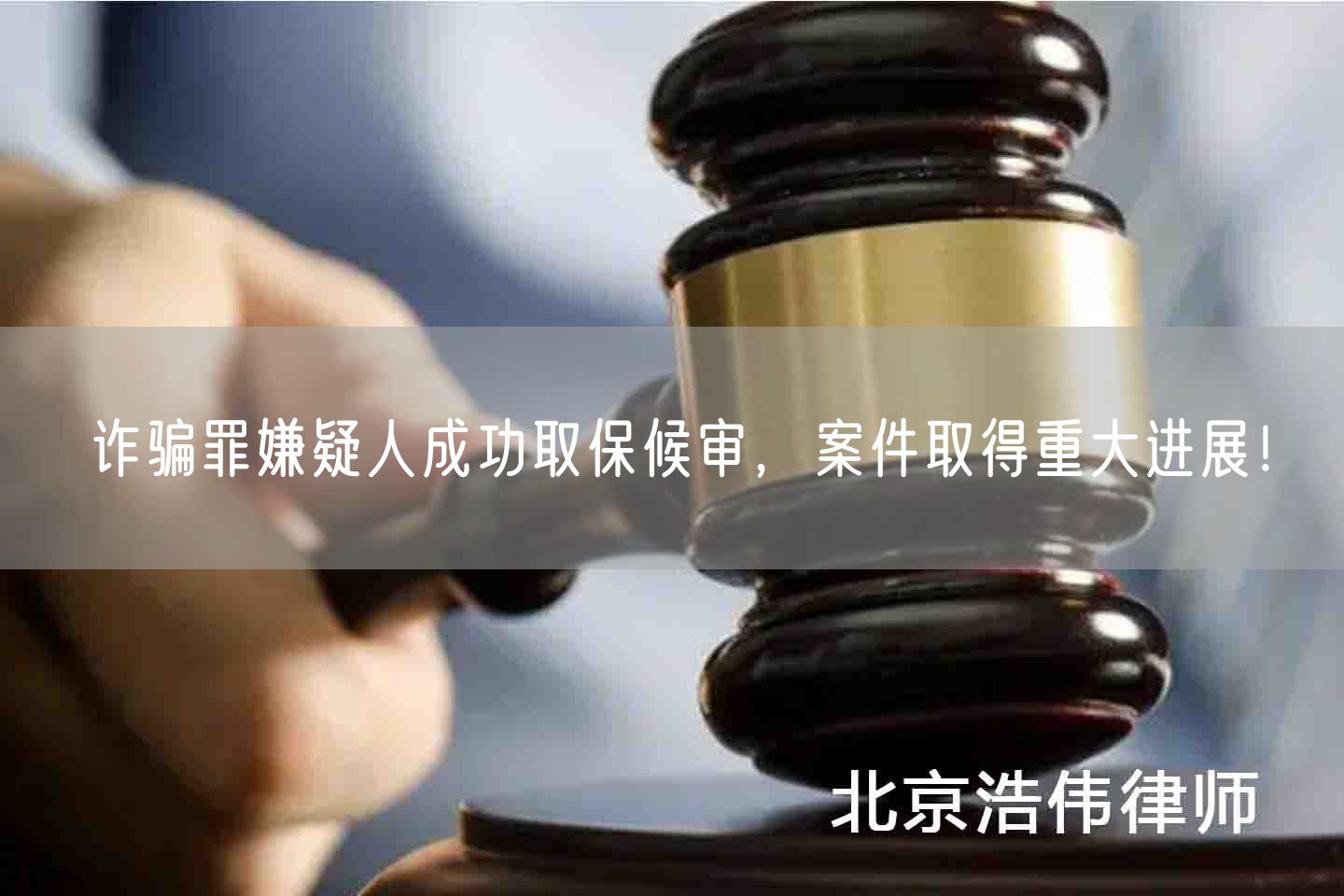 诈骗罪嫌疑人成功取保候审，案件取得重大进展！