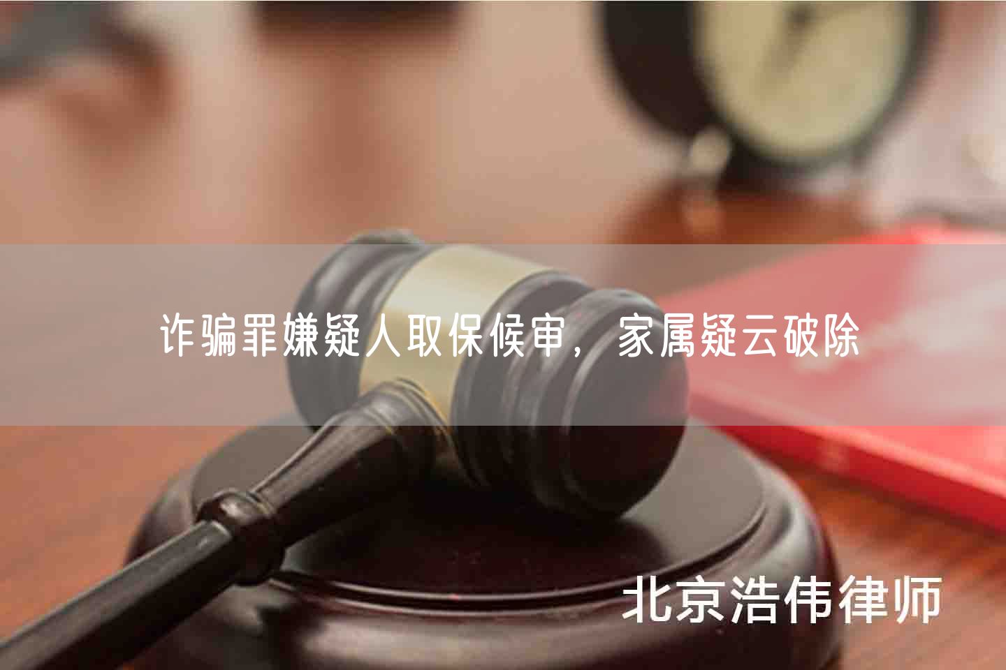 诈骗罪嫌疑人取保候审，家属疑云破除