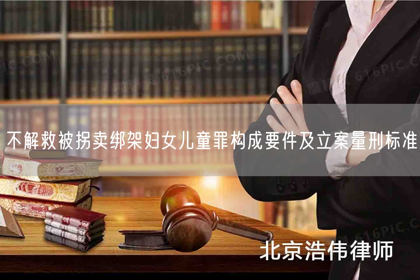 不解救被拐卖绑架妇女儿童罪构成要件及立案量刑标准​