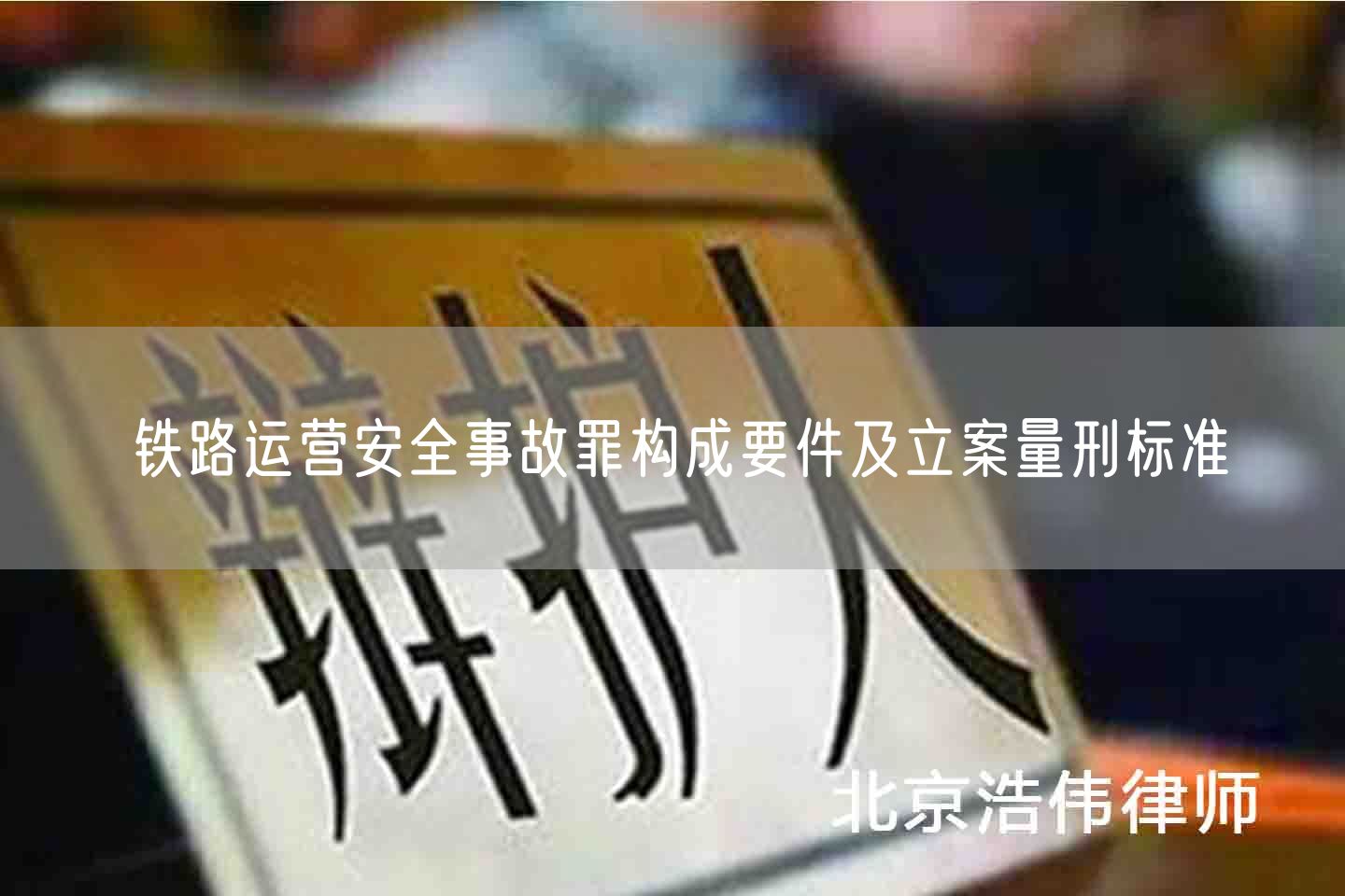 铁路运营安全事故罪构成要件及立案量刑标准